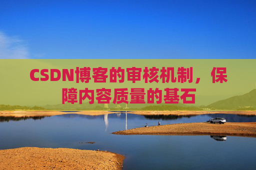 CSDN博客的审核机制，保障内容质量的基石